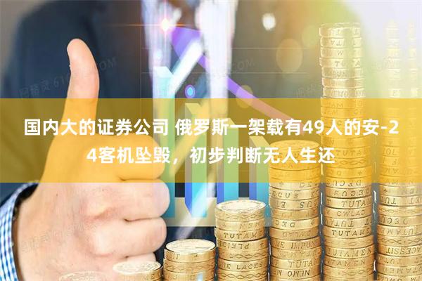 国内大的证券公司 俄罗斯一架载有49人的安-24客机坠毁，初步判断无人生还
